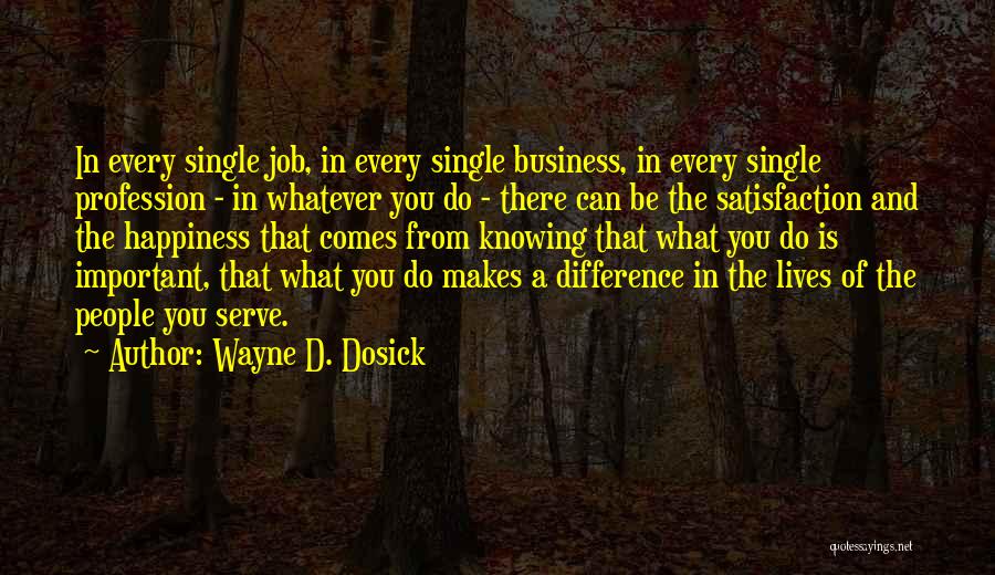 Wayne D. Dosick Quotes: In Every Single Job, In Every Single Business, In Every Single Profession - In Whatever You Do - There Can