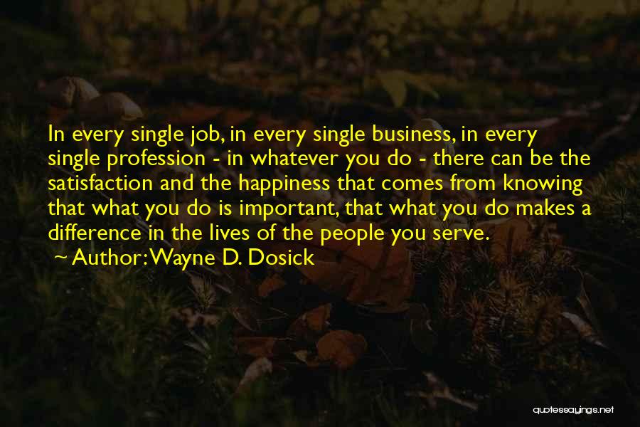 Wayne D. Dosick Quotes: In Every Single Job, In Every Single Business, In Every Single Profession - In Whatever You Do - There Can