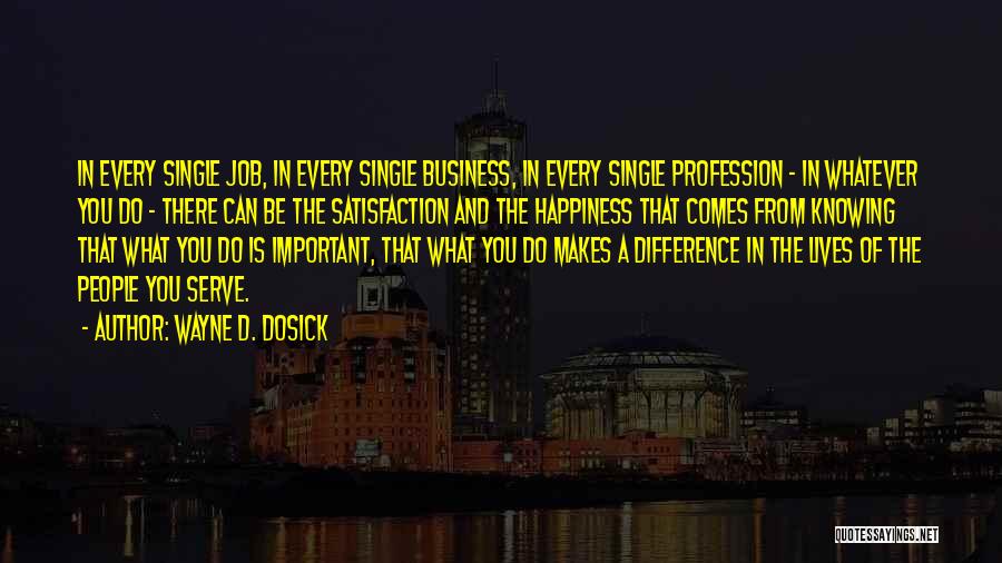 Wayne D. Dosick Quotes: In Every Single Job, In Every Single Business, In Every Single Profession - In Whatever You Do - There Can