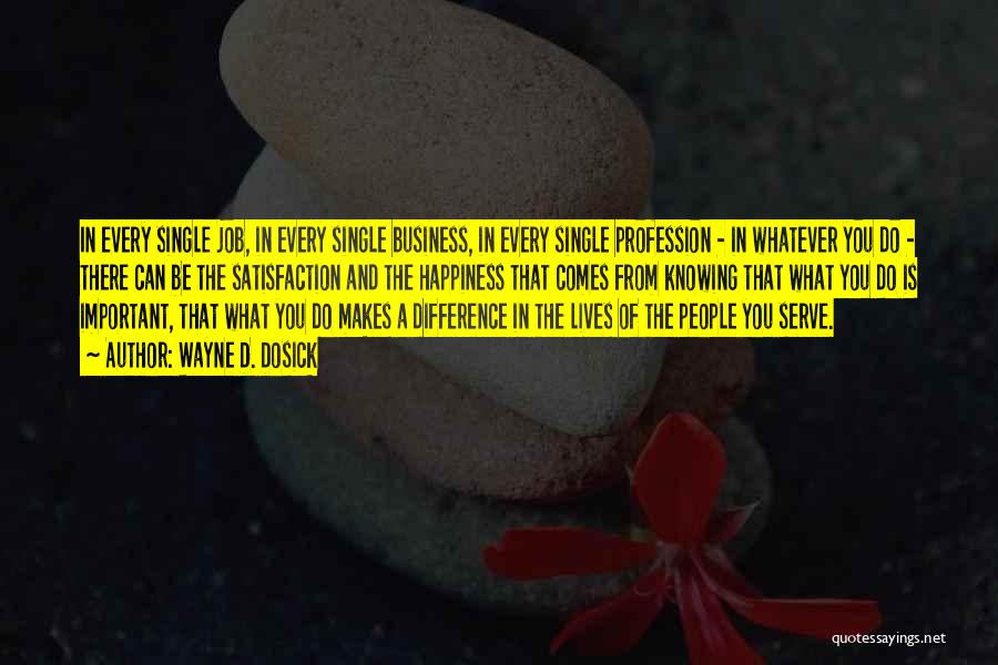 Wayne D. Dosick Quotes: In Every Single Job, In Every Single Business, In Every Single Profession - In Whatever You Do - There Can