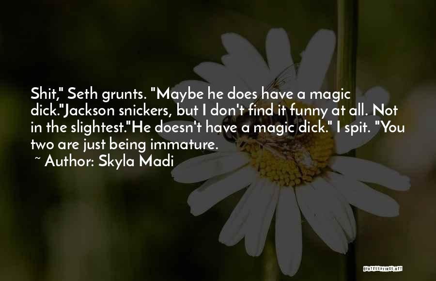 Skyla Madi Quotes: Shit, Seth Grunts. Maybe He Does Have A Magic Dick.jackson Snickers, But I Don't Find It Funny At All. Not