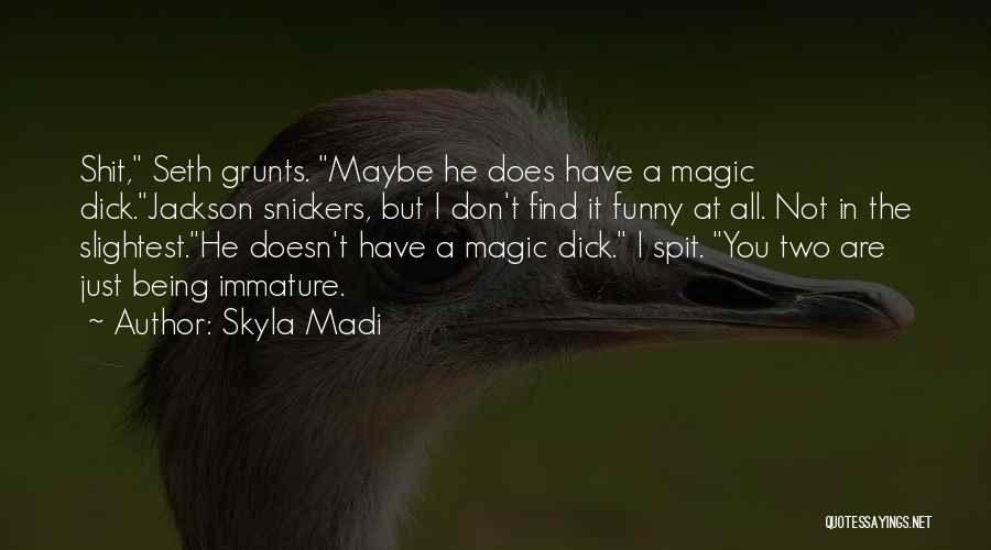 Skyla Madi Quotes: Shit, Seth Grunts. Maybe He Does Have A Magic Dick.jackson Snickers, But I Don't Find It Funny At All. Not