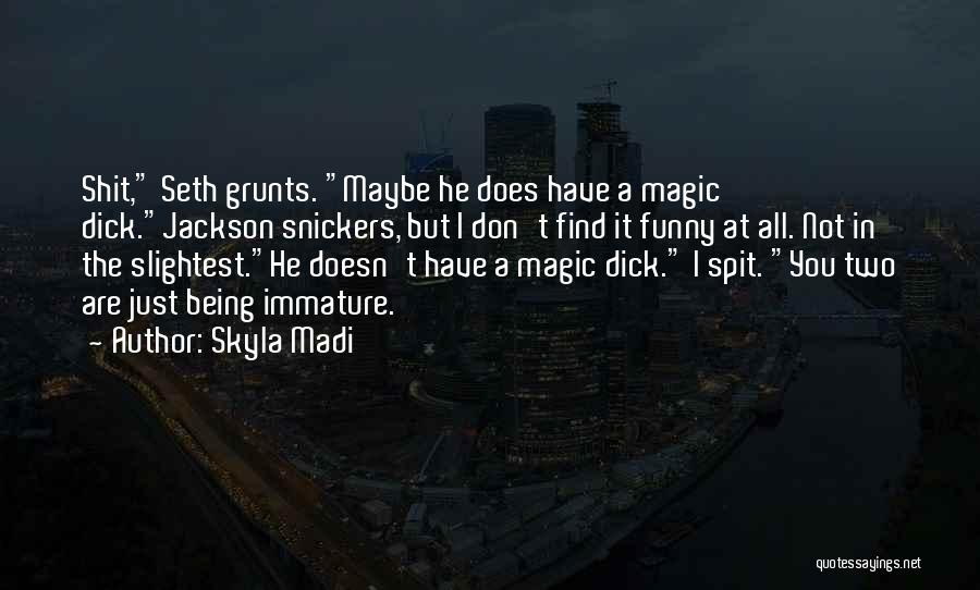 Skyla Madi Quotes: Shit, Seth Grunts. Maybe He Does Have A Magic Dick.jackson Snickers, But I Don't Find It Funny At All. Not