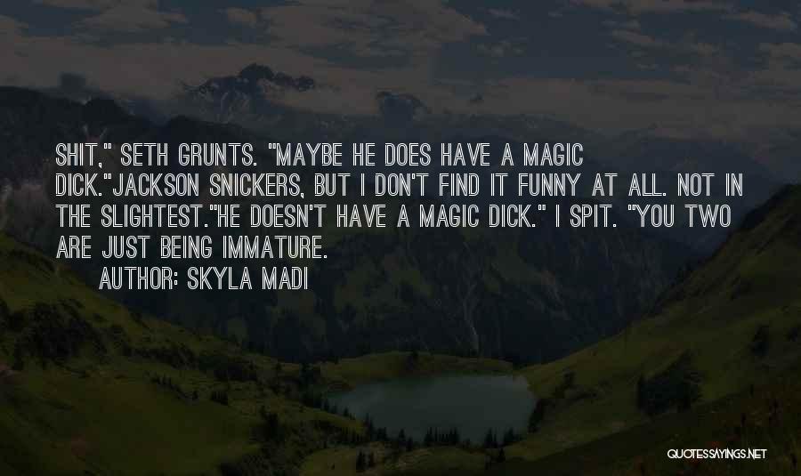 Skyla Madi Quotes: Shit, Seth Grunts. Maybe He Does Have A Magic Dick.jackson Snickers, But I Don't Find It Funny At All. Not