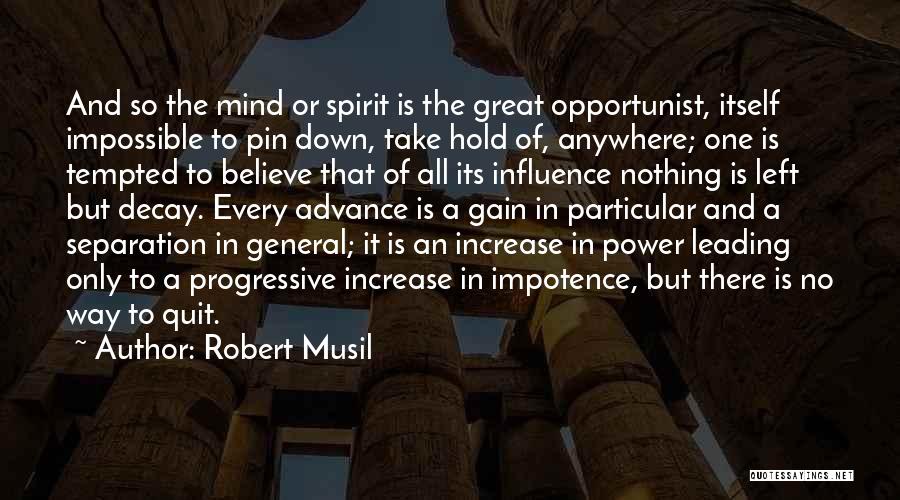 Robert Musil Quotes: And So The Mind Or Spirit Is The Great Opportunist, Itself Impossible To Pin Down, Take Hold Of, Anywhere; One