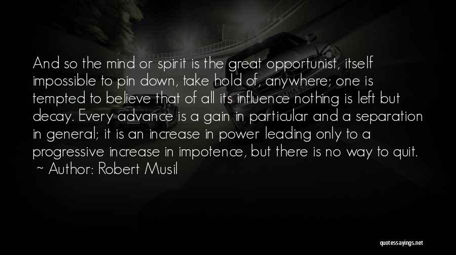 Robert Musil Quotes: And So The Mind Or Spirit Is The Great Opportunist, Itself Impossible To Pin Down, Take Hold Of, Anywhere; One