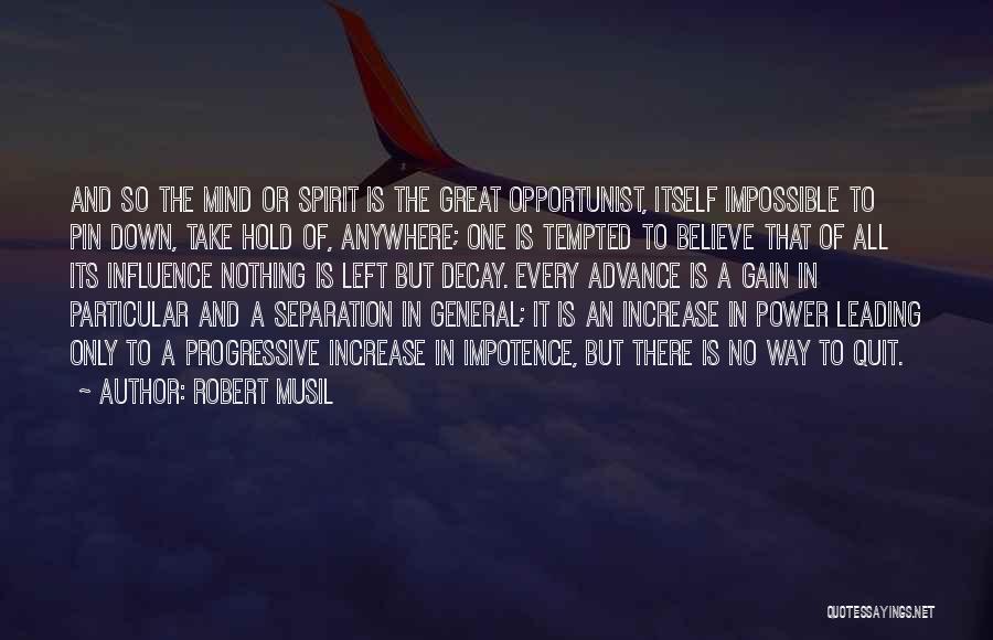 Robert Musil Quotes: And So The Mind Or Spirit Is The Great Opportunist, Itself Impossible To Pin Down, Take Hold Of, Anywhere; One