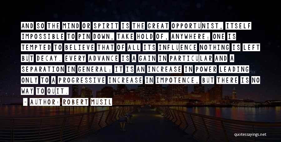 Robert Musil Quotes: And So The Mind Or Spirit Is The Great Opportunist, Itself Impossible To Pin Down, Take Hold Of, Anywhere; One