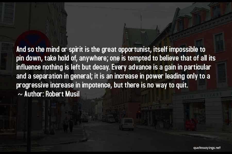 Robert Musil Quotes: And So The Mind Or Spirit Is The Great Opportunist, Itself Impossible To Pin Down, Take Hold Of, Anywhere; One