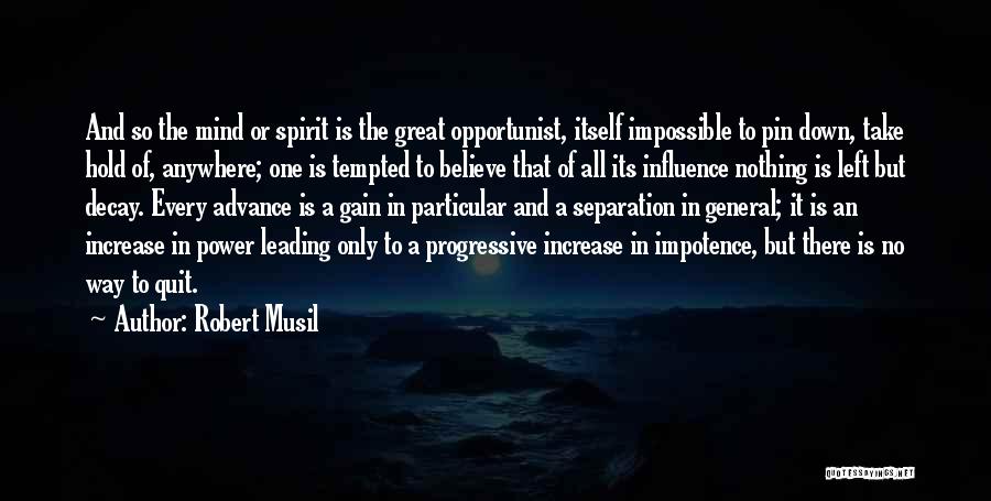 Robert Musil Quotes: And So The Mind Or Spirit Is The Great Opportunist, Itself Impossible To Pin Down, Take Hold Of, Anywhere; One