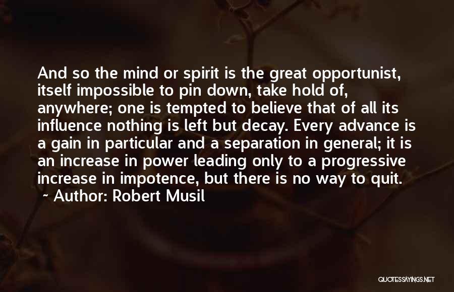 Robert Musil Quotes: And So The Mind Or Spirit Is The Great Opportunist, Itself Impossible To Pin Down, Take Hold Of, Anywhere; One