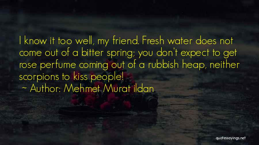 Mehmet Murat Ildan Quotes: I Know It Too Well, My Friend. Fresh Water Does Not Come Out Of A Bitter Spring; You Don't Expect