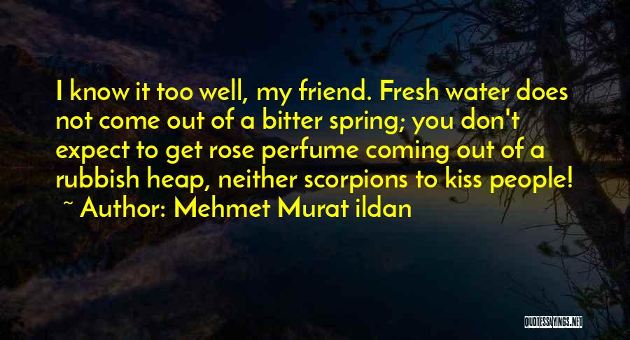 Mehmet Murat Ildan Quotes: I Know It Too Well, My Friend. Fresh Water Does Not Come Out Of A Bitter Spring; You Don't Expect