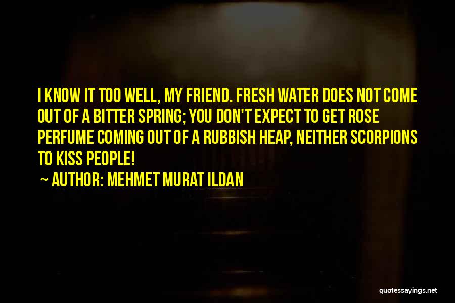 Mehmet Murat Ildan Quotes: I Know It Too Well, My Friend. Fresh Water Does Not Come Out Of A Bitter Spring; You Don't Expect