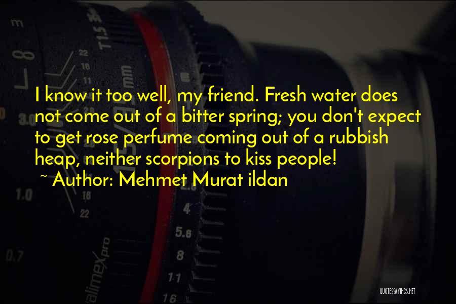 Mehmet Murat Ildan Quotes: I Know It Too Well, My Friend. Fresh Water Does Not Come Out Of A Bitter Spring; You Don't Expect