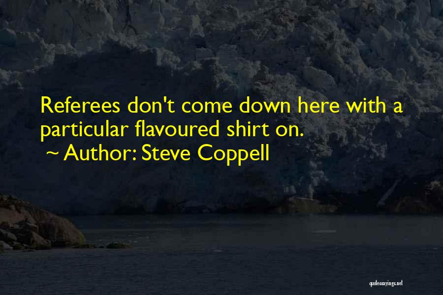 Steve Coppell Quotes: Referees Don't Come Down Here With A Particular Flavoured Shirt On.