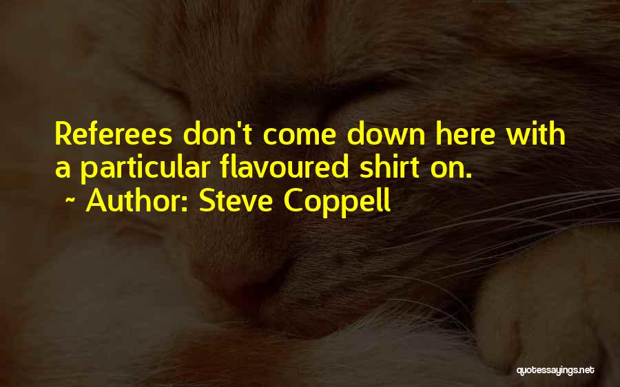 Steve Coppell Quotes: Referees Don't Come Down Here With A Particular Flavoured Shirt On.