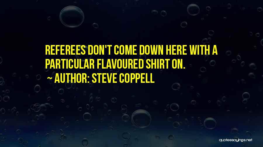Steve Coppell Quotes: Referees Don't Come Down Here With A Particular Flavoured Shirt On.