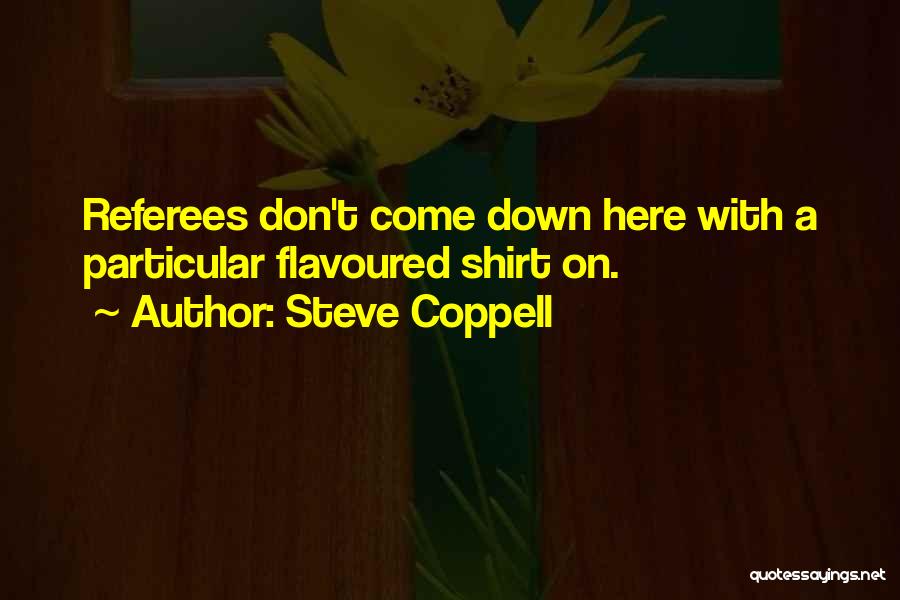 Steve Coppell Quotes: Referees Don't Come Down Here With A Particular Flavoured Shirt On.