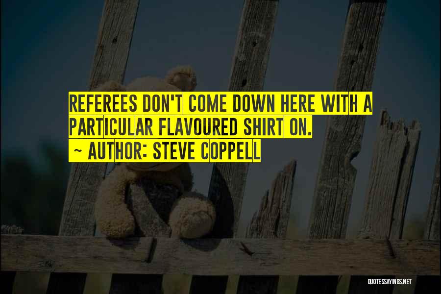 Steve Coppell Quotes: Referees Don't Come Down Here With A Particular Flavoured Shirt On.