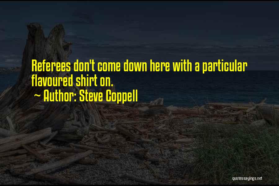 Steve Coppell Quotes: Referees Don't Come Down Here With A Particular Flavoured Shirt On.