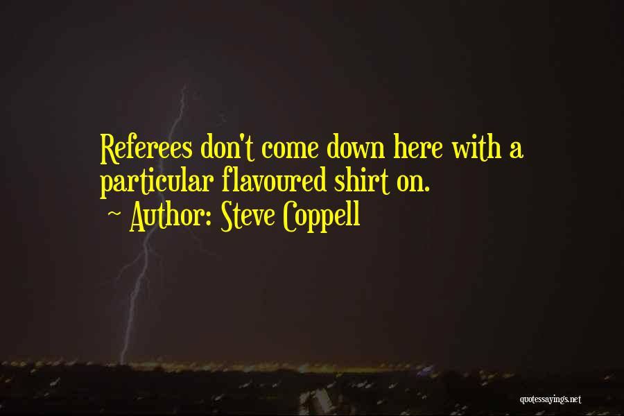 Steve Coppell Quotes: Referees Don't Come Down Here With A Particular Flavoured Shirt On.