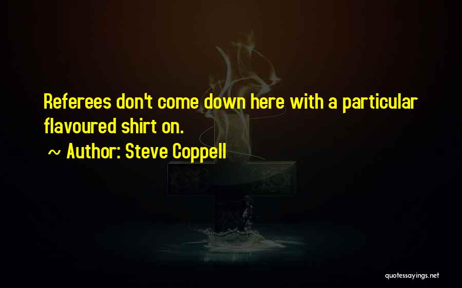 Steve Coppell Quotes: Referees Don't Come Down Here With A Particular Flavoured Shirt On.