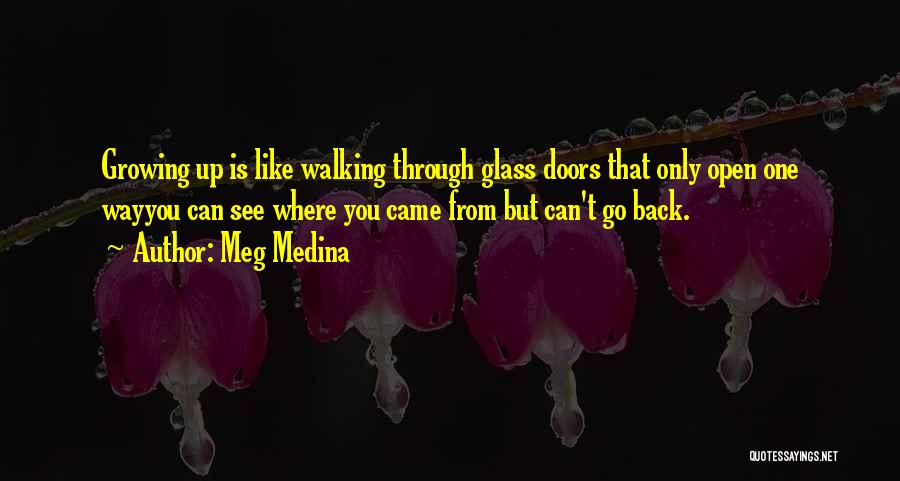 Meg Medina Quotes: Growing Up Is Like Walking Through Glass Doors That Only Open One Wayyou Can See Where You Came From But