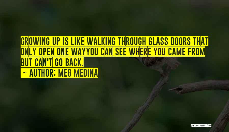 Meg Medina Quotes: Growing Up Is Like Walking Through Glass Doors That Only Open One Wayyou Can See Where You Came From But