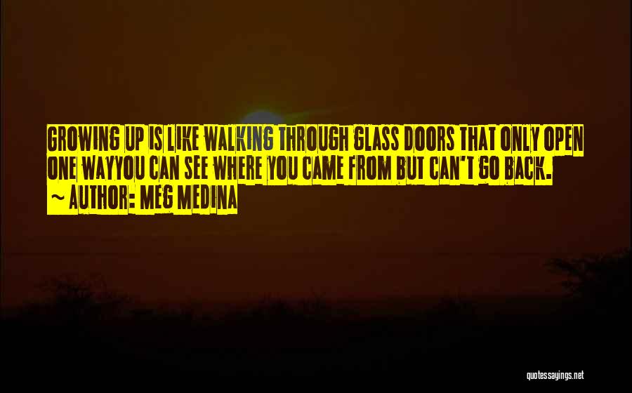 Meg Medina Quotes: Growing Up Is Like Walking Through Glass Doors That Only Open One Wayyou Can See Where You Came From But