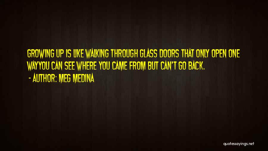Meg Medina Quotes: Growing Up Is Like Walking Through Glass Doors That Only Open One Wayyou Can See Where You Came From But