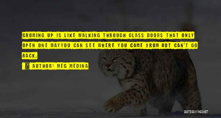 Meg Medina Quotes: Growing Up Is Like Walking Through Glass Doors That Only Open One Wayyou Can See Where You Came From But