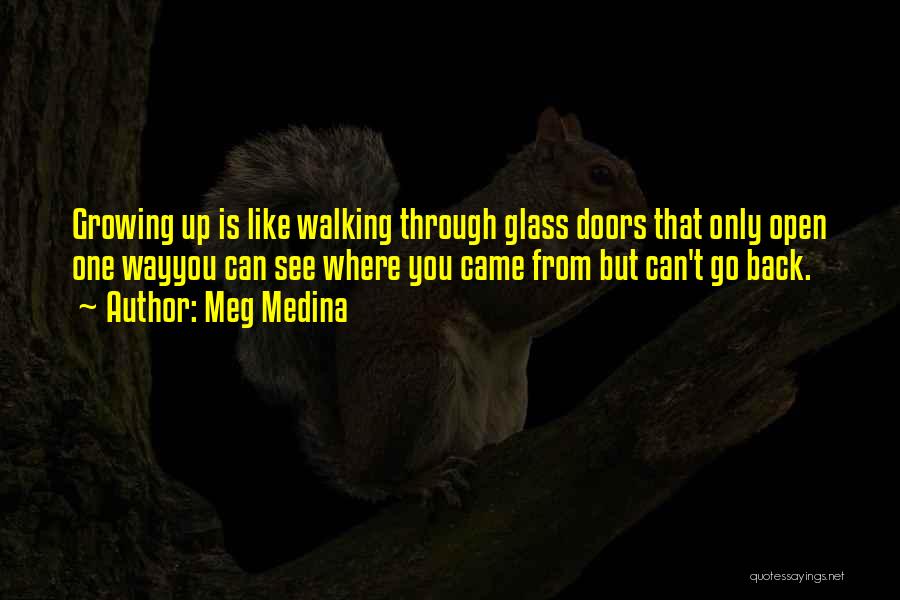 Meg Medina Quotes: Growing Up Is Like Walking Through Glass Doors That Only Open One Wayyou Can See Where You Came From But