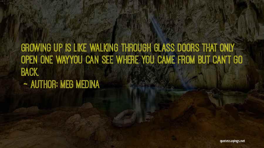 Meg Medina Quotes: Growing Up Is Like Walking Through Glass Doors That Only Open One Wayyou Can See Where You Came From But
