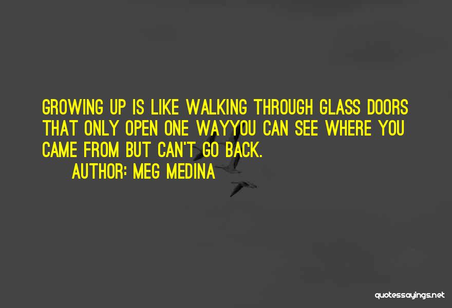 Meg Medina Quotes: Growing Up Is Like Walking Through Glass Doors That Only Open One Wayyou Can See Where You Came From But