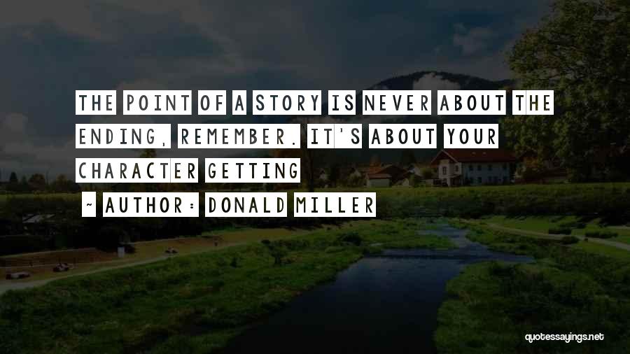 Donald Miller Quotes: The Point Of A Story Is Never About The Ending, Remember. It's About Your Character Getting