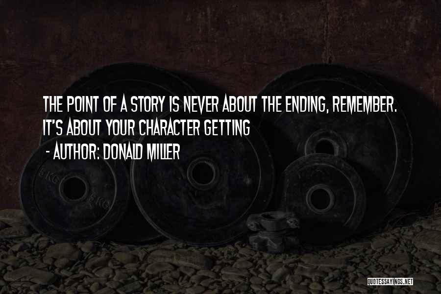 Donald Miller Quotes: The Point Of A Story Is Never About The Ending, Remember. It's About Your Character Getting