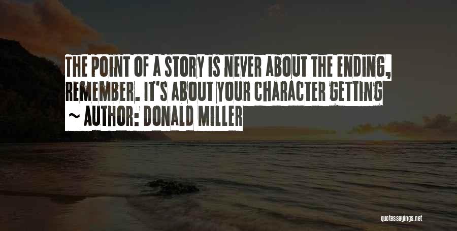 Donald Miller Quotes: The Point Of A Story Is Never About The Ending, Remember. It's About Your Character Getting