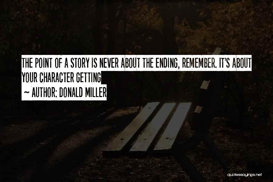 Donald Miller Quotes: The Point Of A Story Is Never About The Ending, Remember. It's About Your Character Getting