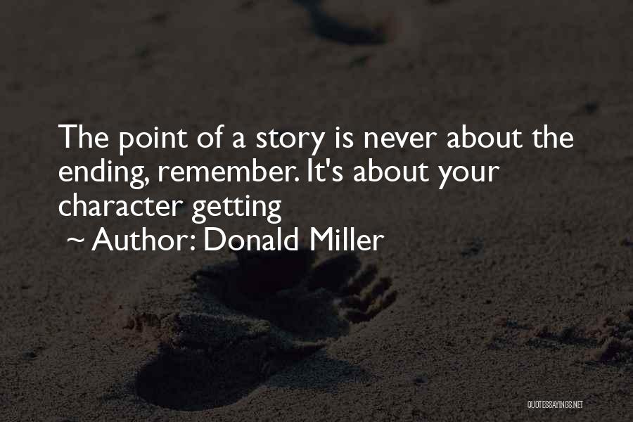 Donald Miller Quotes: The Point Of A Story Is Never About The Ending, Remember. It's About Your Character Getting