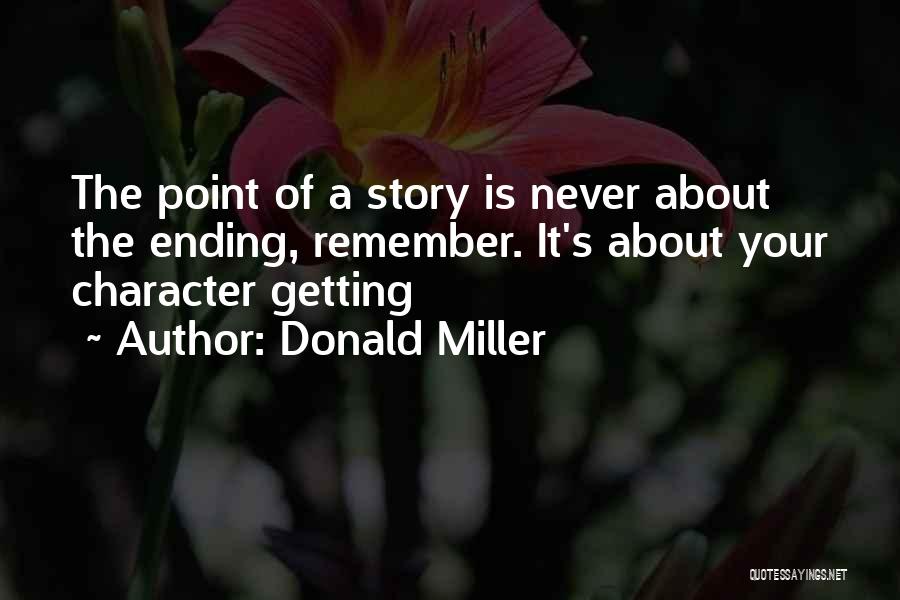 Donald Miller Quotes: The Point Of A Story Is Never About The Ending, Remember. It's About Your Character Getting