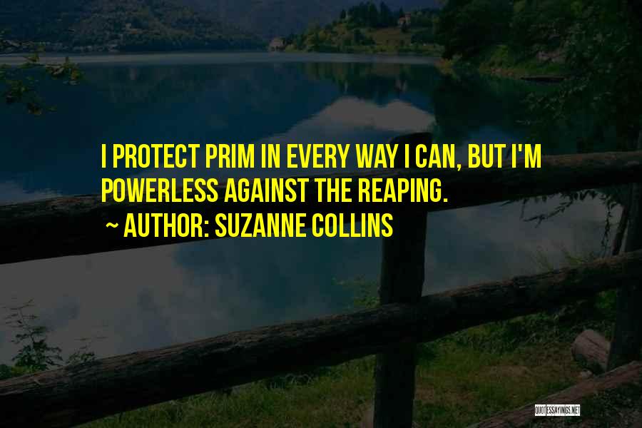 Suzanne Collins Quotes: I Protect Prim In Every Way I Can, But I'm Powerless Against The Reaping.