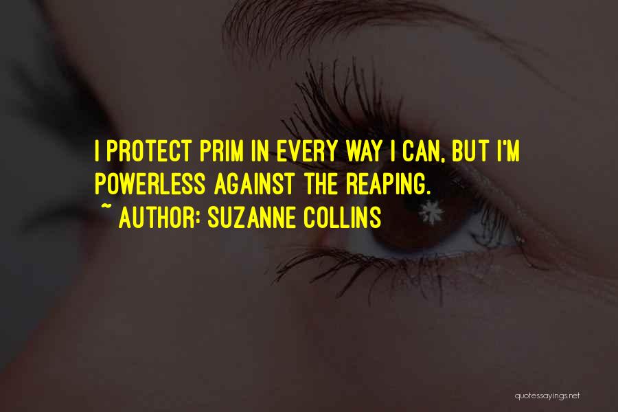 Suzanne Collins Quotes: I Protect Prim In Every Way I Can, But I'm Powerless Against The Reaping.
