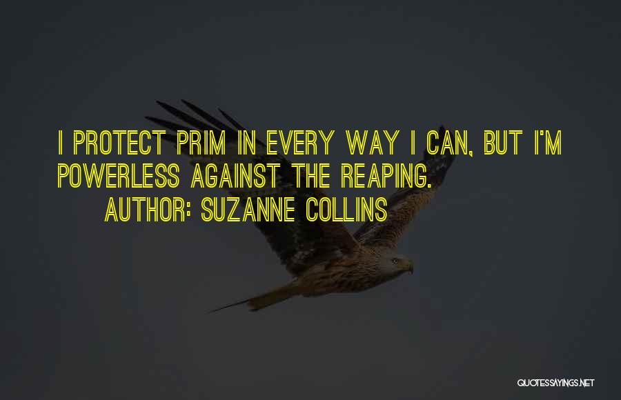 Suzanne Collins Quotes: I Protect Prim In Every Way I Can, But I'm Powerless Against The Reaping.