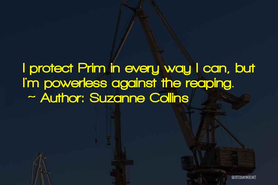 Suzanne Collins Quotes: I Protect Prim In Every Way I Can, But I'm Powerless Against The Reaping.