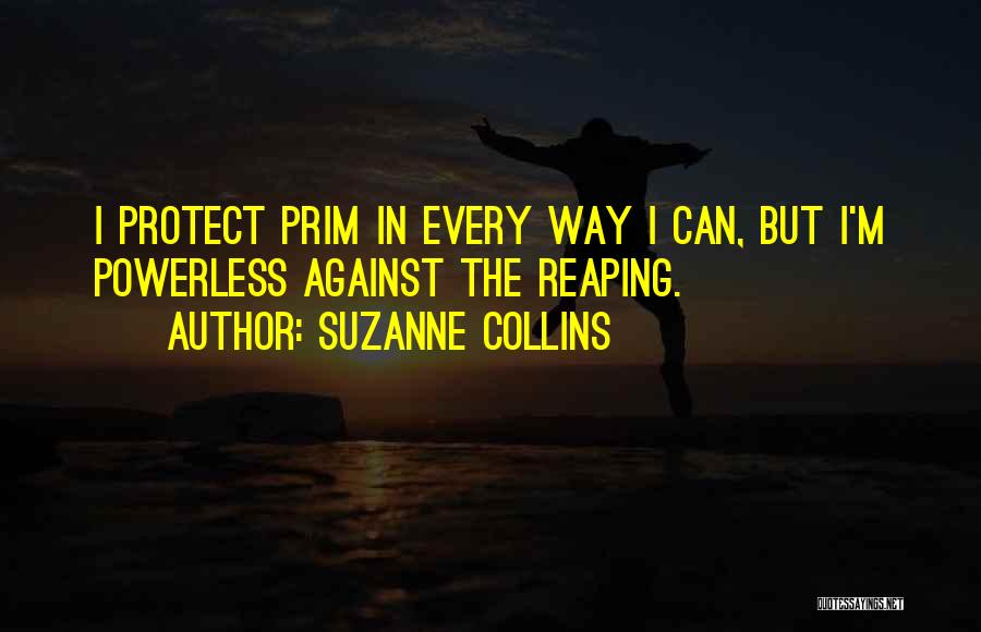 Suzanne Collins Quotes: I Protect Prim In Every Way I Can, But I'm Powerless Against The Reaping.