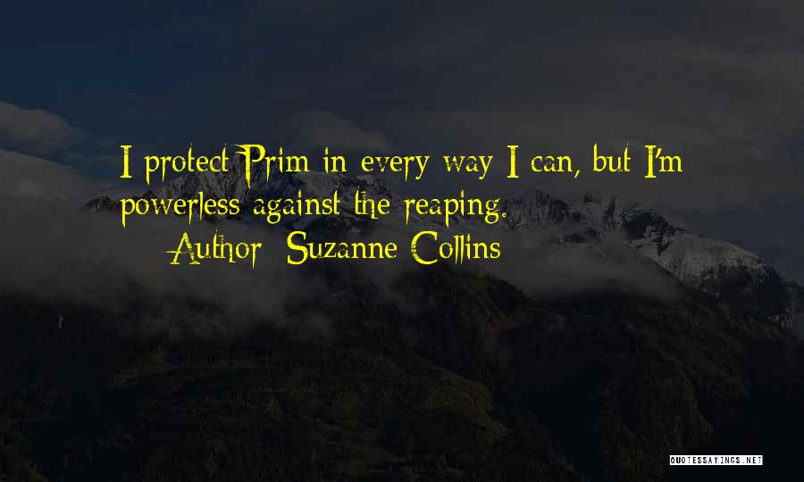 Suzanne Collins Quotes: I Protect Prim In Every Way I Can, But I'm Powerless Against The Reaping.