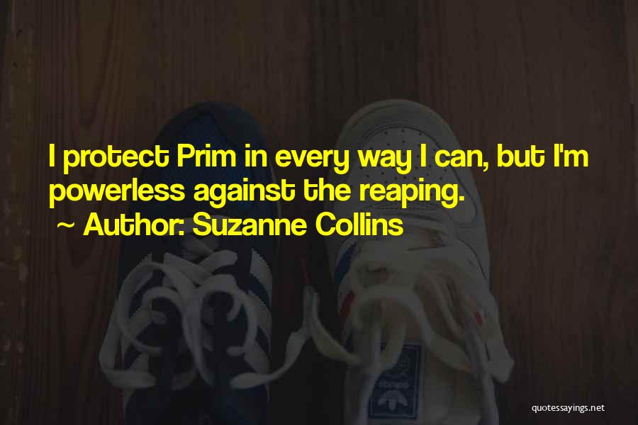 Suzanne Collins Quotes: I Protect Prim In Every Way I Can, But I'm Powerless Against The Reaping.