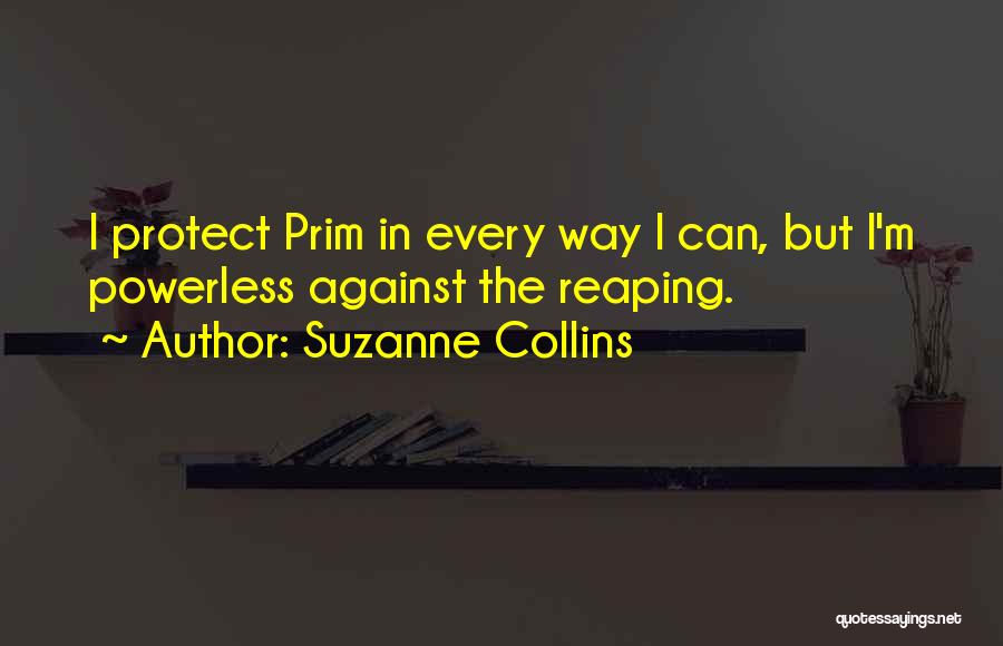 Suzanne Collins Quotes: I Protect Prim In Every Way I Can, But I'm Powerless Against The Reaping.