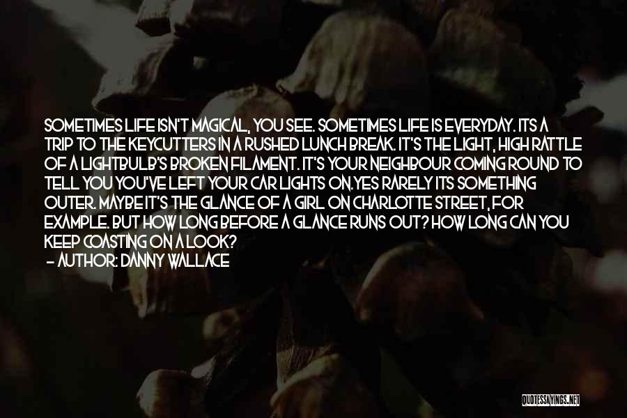 Danny Wallace Quotes: Sometimes Life Isn't Magical, You See. Sometimes Life Is Everyday. Its A Trip To The Keycutters In A Rushed Lunch